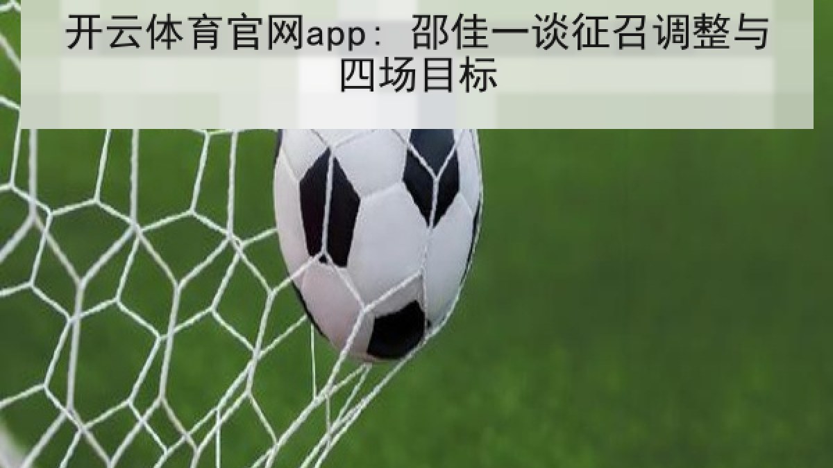 开云体育官网app: 邵佳一谈征召调整与四场目标