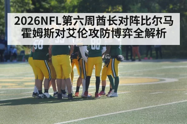 2026NFL第六周酋长对阵比尔马霍姆斯对艾伦攻防博弈全解析