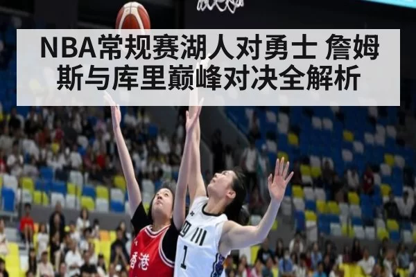 NBA常规赛湖人对勇士 詹姆斯与库里巅峰对决全解析