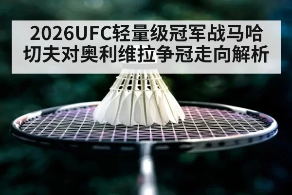 2026UFC轻量级冠军战马哈切夫对奥利维拉争冠走向解析